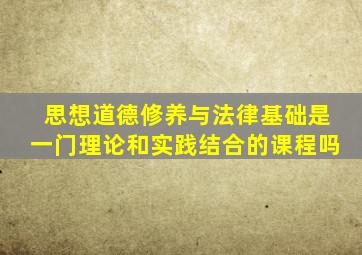 思想道德修养与法律基础是一门理论和实践结合的课程吗