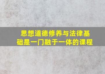 思想道德修养与法律基础是一门融于一体的课程