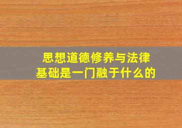 思想道德修养与法律基础是一门融于什么的