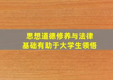 思想道德修养与法律基础有助于大学生领悟