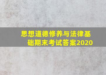 思想道德修养与法律基础期末考试答案2020