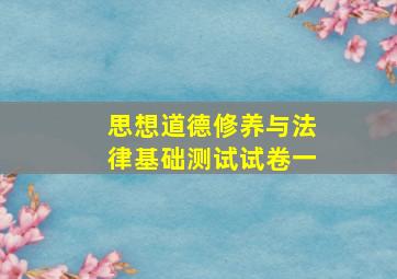 思想道德修养与法律基础测试试卷一