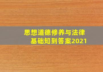 思想道德修养与法律基础知到答案2021