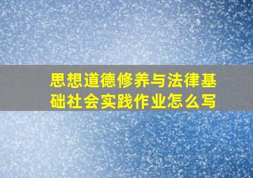 思想道德修养与法律基础社会实践作业怎么写