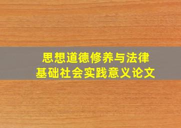 思想道德修养与法律基础社会实践意义论文