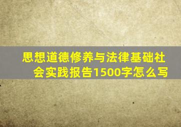 思想道德修养与法律基础社会实践报告1500字怎么写