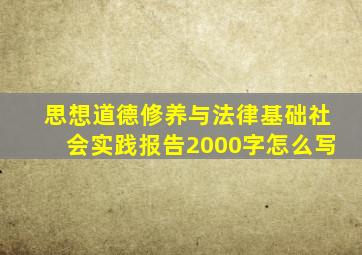 思想道德修养与法律基础社会实践报告2000字怎么写