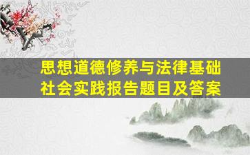 思想道德修养与法律基础社会实践报告题目及答案