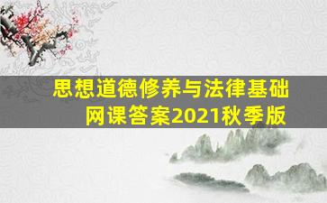 思想道德修养与法律基础网课答案2021秋季版