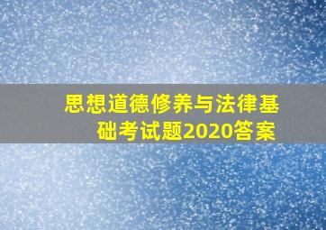 思想道德修养与法律基础考试题2020答案