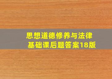 思想道德修养与法律基础课后题答案18版