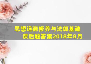 思想道德修养与法律基础课后题答案2018年8月