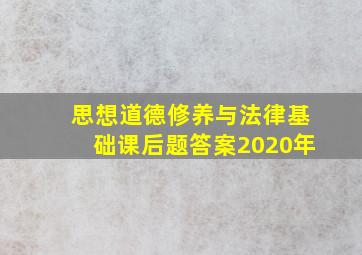 思想道德修养与法律基础课后题答案2020年