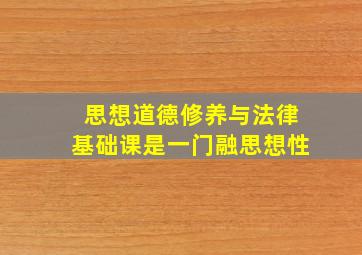 思想道德修养与法律基础课是一门融思想性