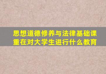 思想道德修养与法律基础课重在对大学生进行什么教育