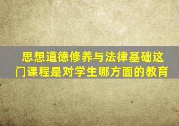 思想道德修养与法律基础这门课程是对学生哪方面的教育