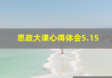 思政大课心得体会5.15