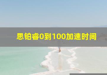 思铂睿0到100加速时间