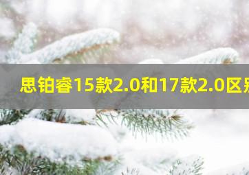 思铂睿15款2.0和17款2.0区别