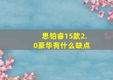 思铂睿15款2.0豪华有什么缺点