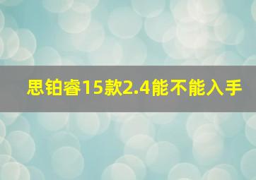 思铂睿15款2.4能不能入手