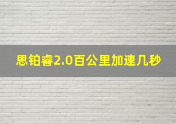 思铂睿2.0百公里加速几秒