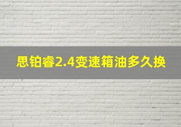 思铂睿2.4变速箱油多久换