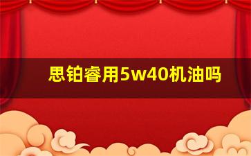 思铂睿用5w40机油吗