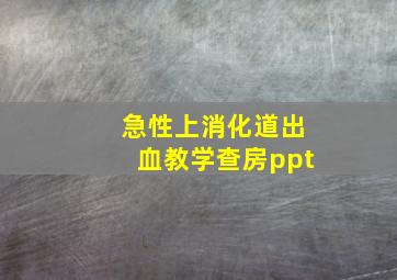 急性上消化道出血教学查房ppt