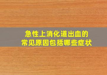 急性上消化道出血的常见原因包括哪些症状