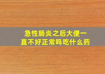 急性肠炎之后大便一直不好正常吗吃什么药