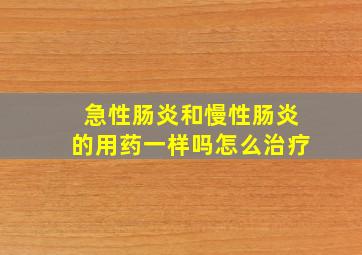 急性肠炎和慢性肠炎的用药一样吗怎么治疗