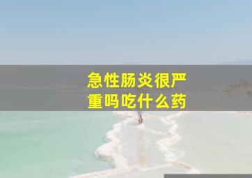 急性肠炎很严重吗吃什么药