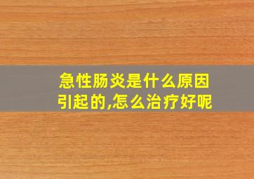 急性肠炎是什么原因引起的,怎么治疗好呢