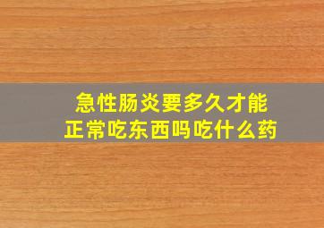 急性肠炎要多久才能正常吃东西吗吃什么药