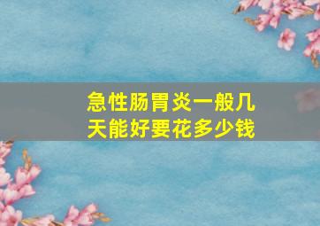 急性肠胃炎一般几天能好要花多少钱