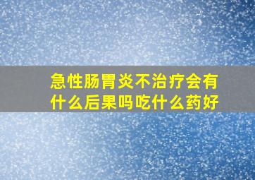 急性肠胃炎不治疗会有什么后果吗吃什么药好