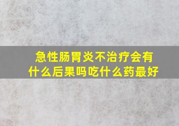 急性肠胃炎不治疗会有什么后果吗吃什么药最好