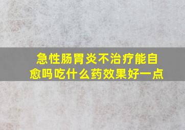 急性肠胃炎不治疗能自愈吗吃什么药效果好一点