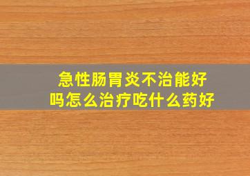 急性肠胃炎不治能好吗怎么治疗吃什么药好