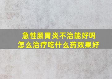 急性肠胃炎不治能好吗怎么治疗吃什么药效果好