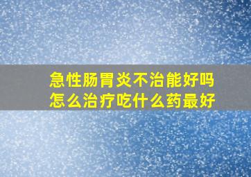 急性肠胃炎不治能好吗怎么治疗吃什么药最好