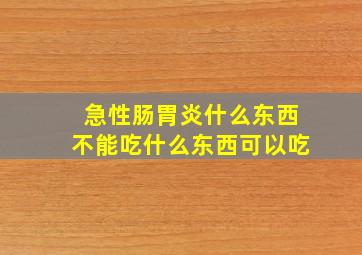 急性肠胃炎什么东西不能吃什么东西可以吃