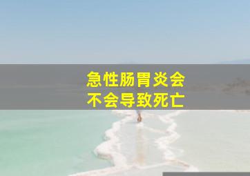 急性肠胃炎会不会导致死亡