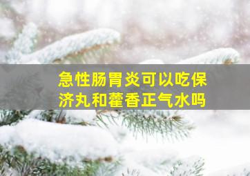 急性肠胃炎可以吃保济丸和藿香正气水吗