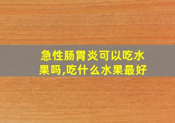 急性肠胃炎可以吃水果吗,吃什么水果最好