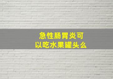 急性肠胃炎可以吃水果罐头么