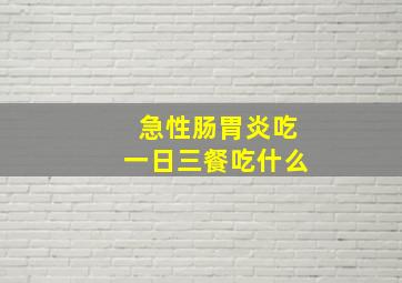 急性肠胃炎吃一日三餐吃什么