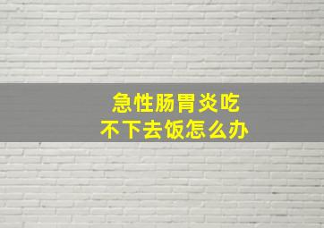 急性肠胃炎吃不下去饭怎么办