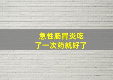 急性肠胃炎吃了一次药就好了